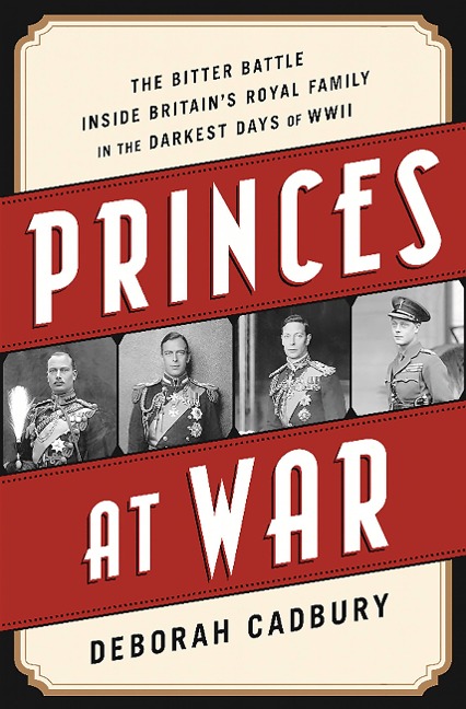 Princes at War: The Bitter Battle Inside Britains Royal Family in the Darkest Days of WWII
