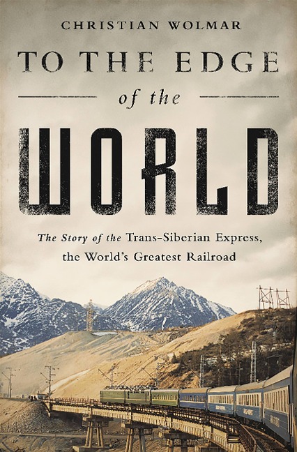 To the Edge of the World: The Story of the Trans-Siberian Express, the Worlds Greatest Railroad