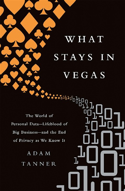 What Stays in Vegas: The World of Personal Data-Lifeblood of Big Business-And the End of Privacy as We Know It