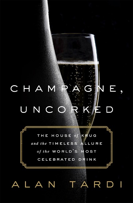 Champagne, Uncorked: The House of Krug and the Timeless Allure of the Worlds Most Celebrated Drink