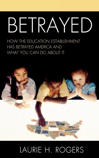 Betrayed: How the Education Establishment has Betrayed America and What You Can Do about it