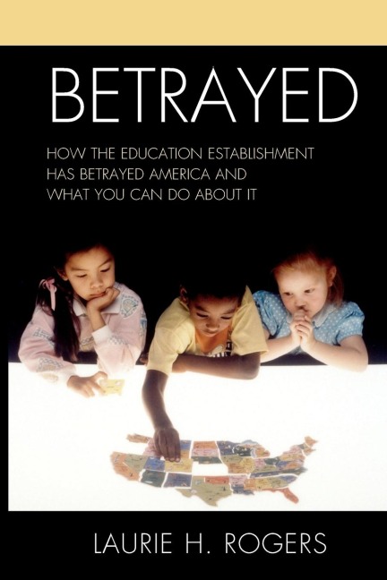 Betrayed: How the Education Establishment has Betrayed America and What You Can Do about it