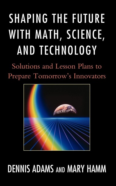 Shaping the Future with Math, Science, and Technology: Solutions and Lesson Plans to Prepare Tomorrows Innovators