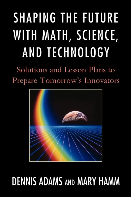 Shaping the Future with Math, Science, and Technology: Solutions and Lesson Plans to Prepare Tomorrows Innovators