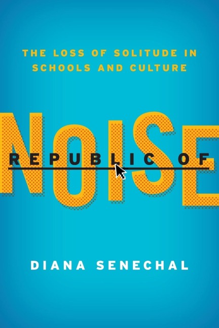 Republic of Noise: The Loss of Solitude in Schools and Culture
