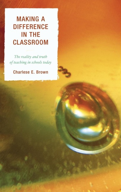 Making a Difference in the Classroom: The Reality and Truth of Teaching in Schools Today