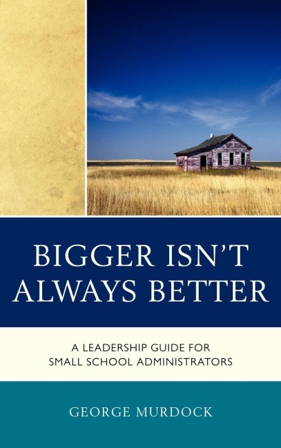 Bigger Isnt Always Better: A Leadership Guide for Small School Administrators