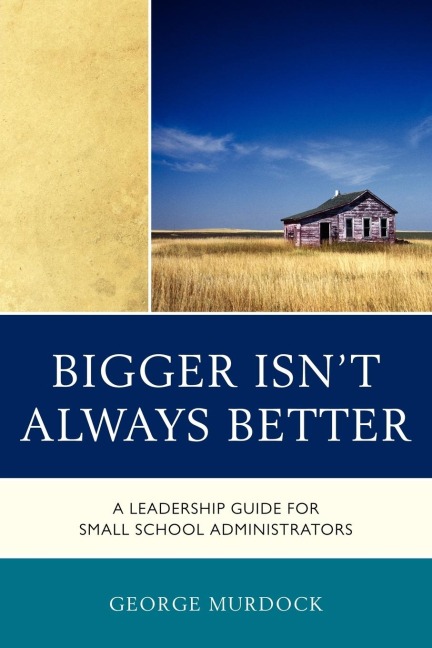 Bigger Isnt Always Better: A Leadership Guide for Small School Administrators