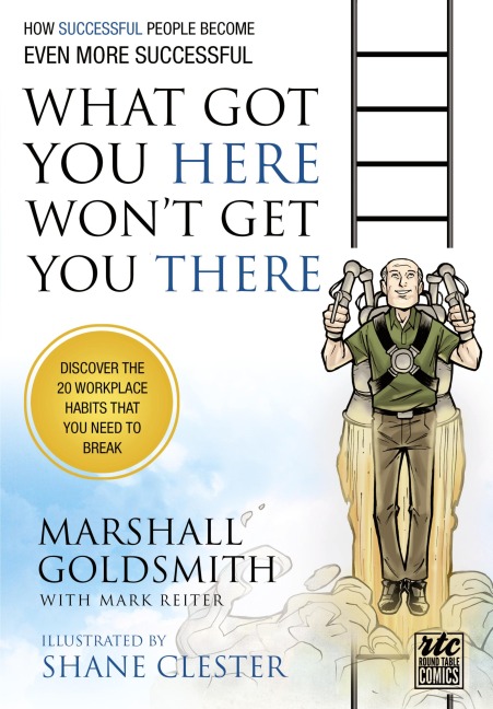 What Got You Here Wont Get You There: How Successful People Become Even More Successful: Round Table Comics