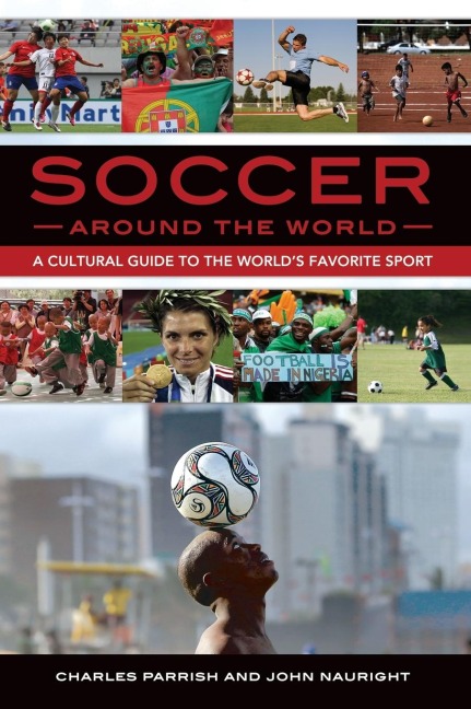 Soccer around the World: A Cultural Guide to the Worlds Favorite Sport