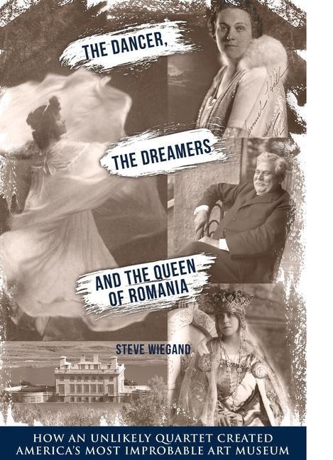 The Dancer, the Dreamers, and the Queen of Romania: How an Unlikely Quartet Created Americas Most Improbable Art Museum