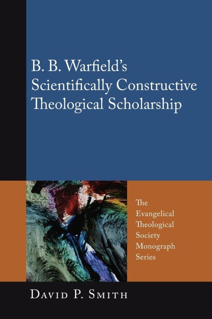 B. B. Warfields Scientifically Constructive Theological Scholarship