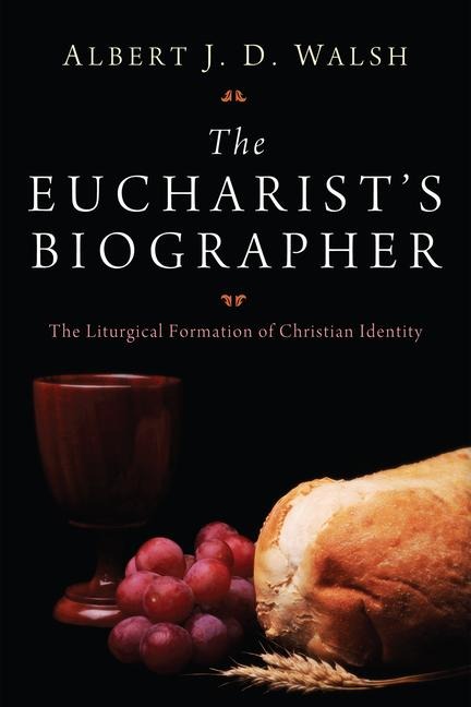The Eucharists Biographer: The Liturgical Formation of Christian Identity