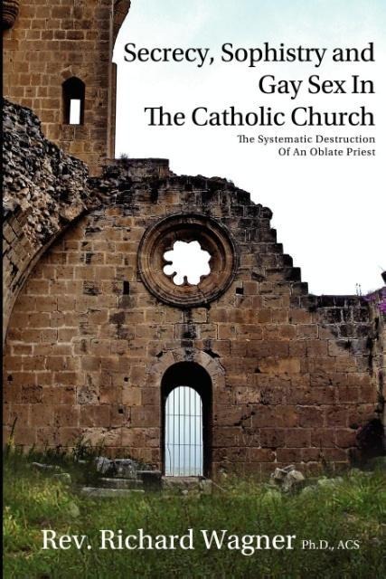 Secrecy, Sophistry and Gay Sex in the Catholic Church The Systematic Destruction of an Oblate Priest