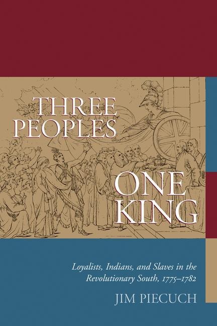 Three Peoples, One King: Loyalists, Indians, and Slaves in the American Revolutionary South, 1775-1782