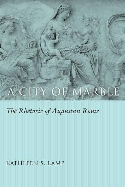 A City of Marble: The Rhetoric of Augustan Rome