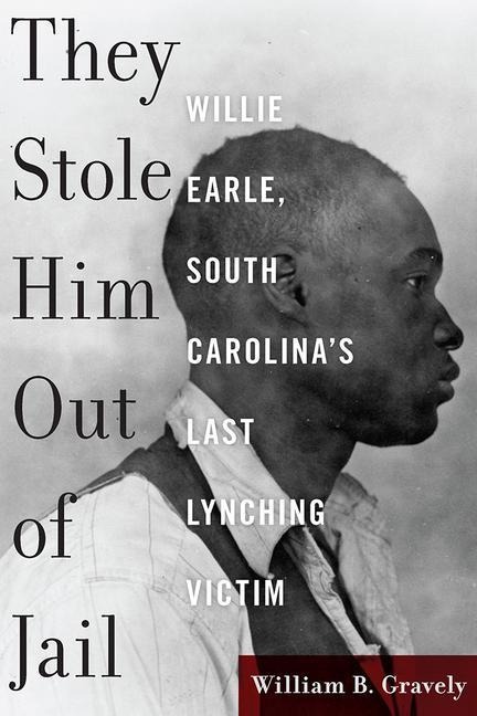 They Stole Him Out of Jail: Willie Earle, South Carolinas Last Lynching Victim
