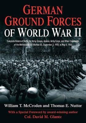 German Ground Forces of World War II: Complete Orders of Battle for Army Groups, Armies, Army Corps, and Other Commands of the Wehrmacht and Waffen SS, September 1, 1939, to May 8, 1945
