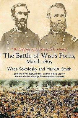 To Prepare for Shermans Coming: The Battle of Wises Forks, March 1865