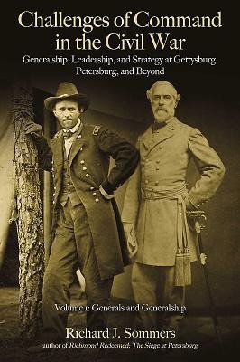 Challenges of Command in the Civil War: Generalship, Leadership, and Strategy at Gettysburg, Petersburg, and Beyond: Volume 1 - Generals and Generalship