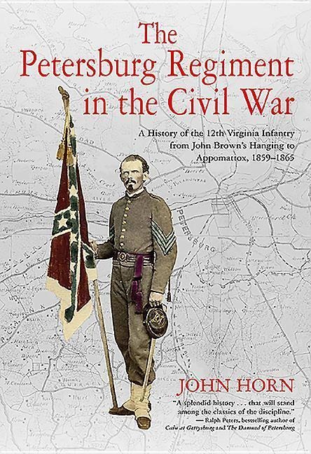 The Petersburg Regiment in the Civil War: A History of the 12th Virginia Infantry from John Browns Hanging to Appomattox, 1859-1865