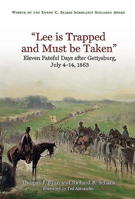 Lee Is Trapped, and Must Be Taken: Eleven Fateful Days After Gettysburg: July 4 - 14, 1863