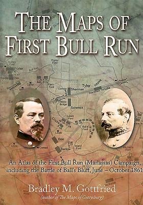 The Maps of First Bull Run: An Atlas of the First Bull Run (Manassas) Campaign, Including the Battle of Balls Bluff, June - October 1861
