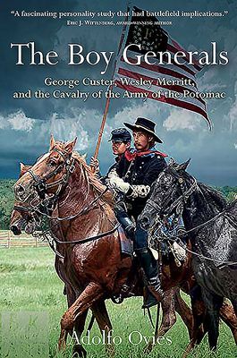 The Boy Generals, Volume 1: George Custer, Wesley Merritt, and the Cavalry of the Army of the Potomac