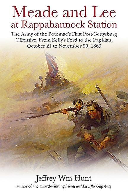 Meade and Lee at Rappahannock Station: The Army of the Potomacs First Post-Gettysburg Offensive, from Kellys Ford to the Rapidan, October 21 to November 20, 1863