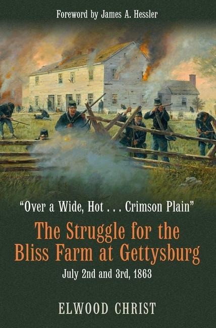 Over a Wide, Hot . . . Crimson Plain: The Struggle for the Bliss Farm at Gettysburg, July 2nd and 3rd, 1863