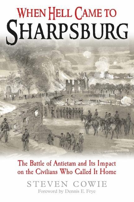 When Hell Came to Sharpsburg: The Battle of Antietam and Its Impact on the Civilians Who Called It Home