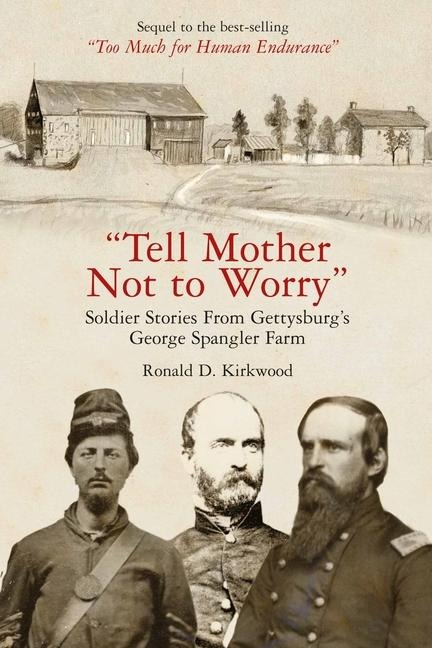 Tell Mother Not to Worry: Soldier Stories from Gettysburgs George Spangler Farm