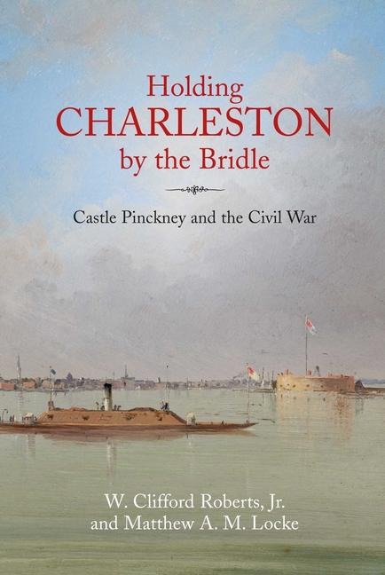 Holding Charleston by the Bridle: Castle Pinckney and the Civil War