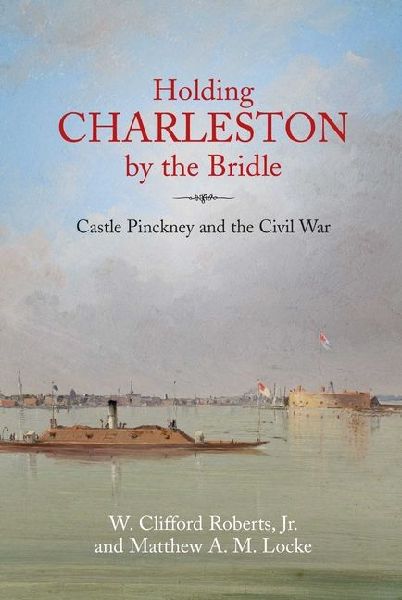 Holding Charleston by the Bridle: Castle Pinckney and the Civil War