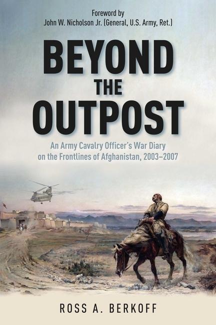Beyond the Outpost: An Army Cavalry Officer's War Diary on the Frontlines of Afghanistan, 2003 - 2007