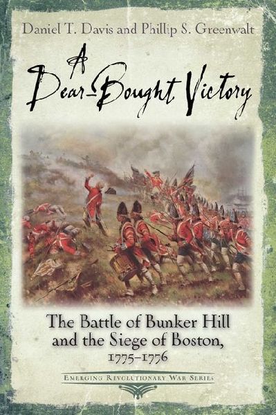 A Dear-Bought Victory: The Battle of Bunker Hill and the Siege of Boston, 1775-1776