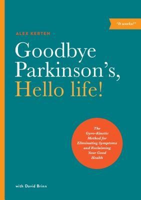 Goodbye Parkinsons, Hello Life: The Gyro-Kinetic Method for Eliminating Symptoms and Reclaiming Your Good Health