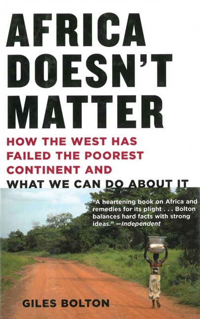 Africa Doesnt Matter: How the West Has Failed the Poorest Continent and What We Can Do about It