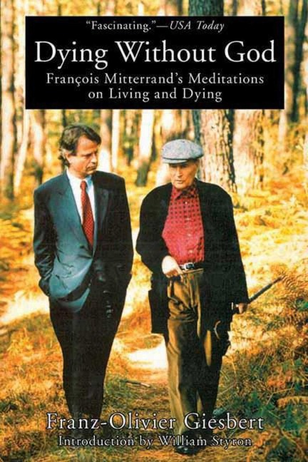 Dying Without God: Francois Mitterrands Meditations on Living and Dying
