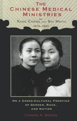 The Chinese Medical Ministries of Kang Cheng and Shi Meiyu, 1872-1937: On a Cross-Cultural Frontier of Gender, Race, and Nation