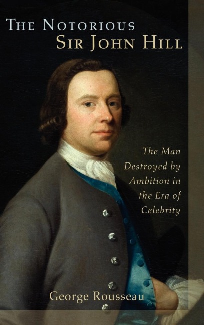 Notorious Sir John Hill: The Man Destroyed by Ambition in the Era of Celebrity