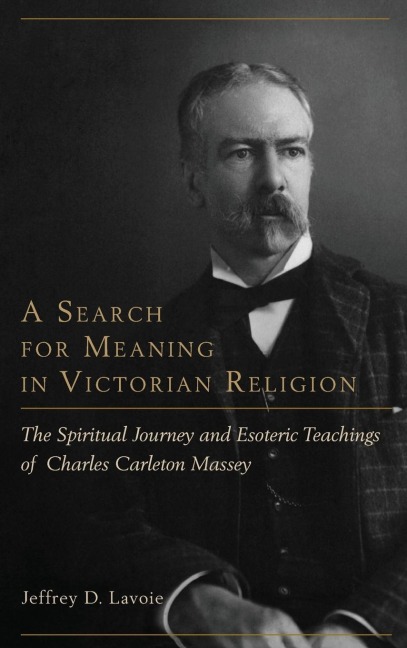 Search for Meaning in Victorian Religion: The Spiritual Journey and Esoteric Teachings of Charles Carleton Massey