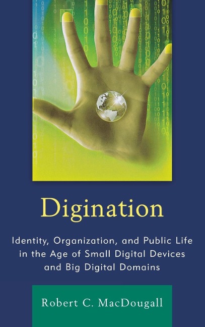 Digination: Identity, Organization, and Public Life in the Age of Small Digital Devices and Big Digital Domains