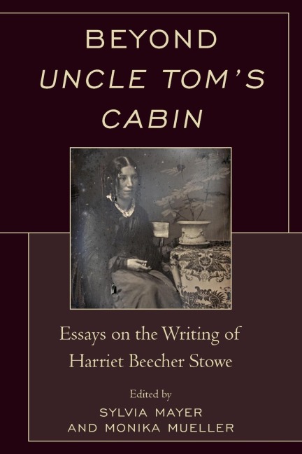 Beyond Uncle Toms Cabin: Essays on the Writing of Harriet Beecher Stowe