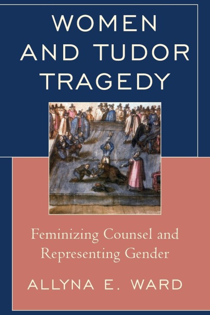 Women and Tudor Tragedy: Feminizing Counsel and Representing Gender