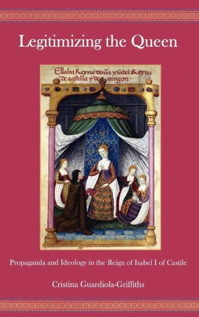 Legitimizing the Queen: Propaganda and Ideology in the Reign of Isabel I of Castile
