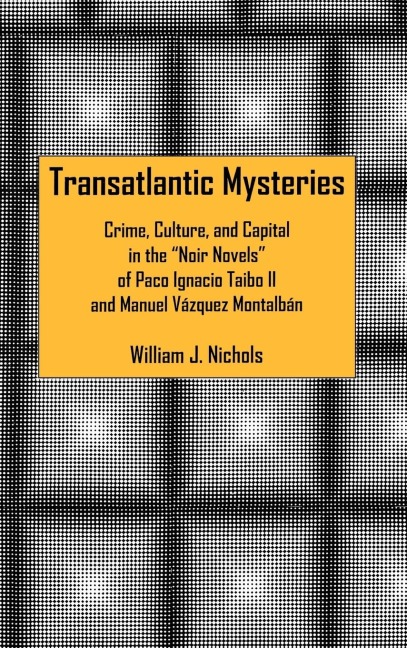 Transatlantic Mysteries: Crime, Culture, and Capital in the Noir Novels of Paco Ignacio Taibo II and Manuel Vázquez Montalbán