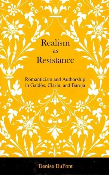 Realism as Resistance: Romanticism and Authorship in Galdós, Clarín, and Baroja