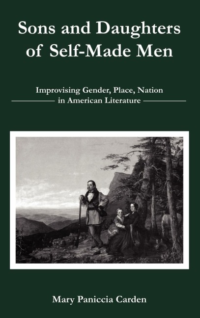 Sons and Daughters of Self-Made Men: Improvising Gender, Place, Nation in American Literature