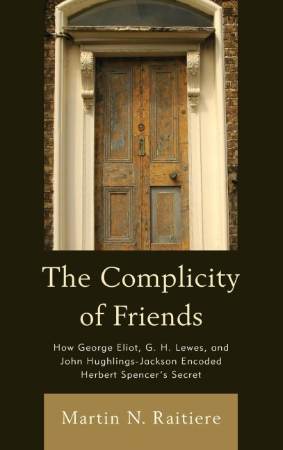 Complicity of Friends: How George Eliot, G. H. Lewes, and John Hughlings-Jackson Encoded Herbert Spencers Secret